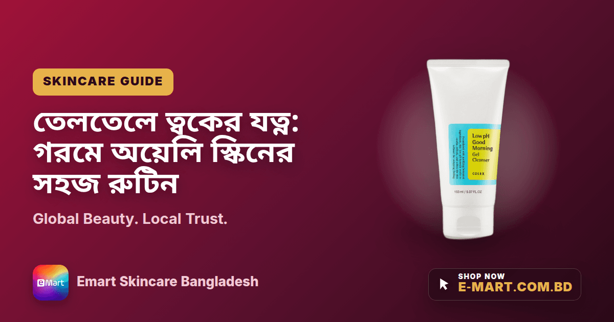 তেলতেলে ত্বকের যত্ন: গরমে অয়েলি স্কিনের সহজ রুটিন